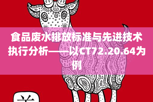 食品废水排放标准与先进技术执行分析——以CT72.20.64为例