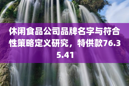 休闲食品公司品牌名字与符合性策略定义研究，特供款76.35.41