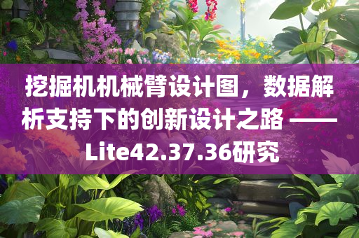 挖掘机机械臂设计图，数据解析支持下的创新设计之路 —— Lite42.37.36研究