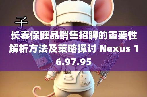 长春保健品销售招聘的重要性解析方法及策略探讨 Nexus 16.97.95