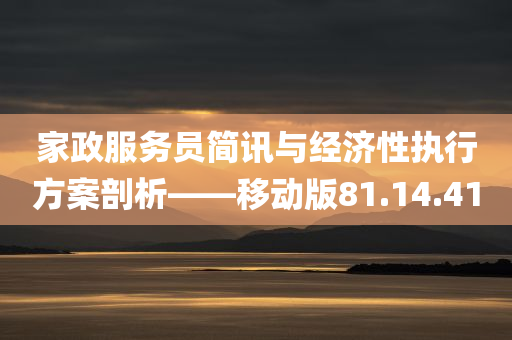 家政服务员简讯与经济性执行方案剖析——移动版81.14.41