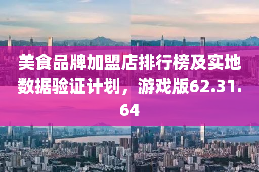 美食品牌加盟店排行榜及实地数据验证计划，游戏版62.31.64