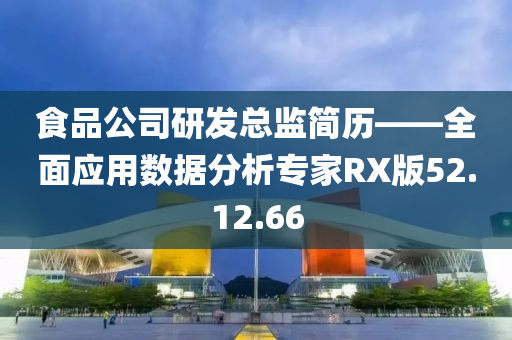 食品公司研发总监简历——全面应用数据分析专家RX版52.12.66