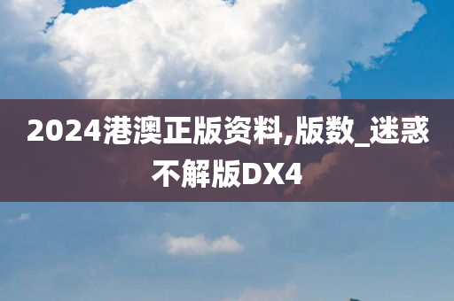 2024港澳正版资料,版数_迷惑不解版DX4