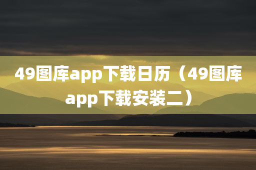 49图库app下载日历（49图库app下载安装二）