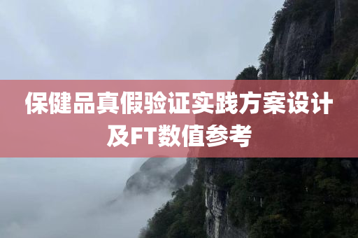 保健品真假验证实践方案设计及FT数值参考