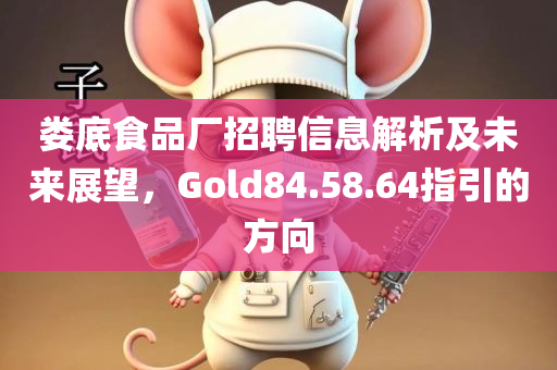 娄底食品厂招聘信息解析及未来展望，Gold84.58.64指引的方向