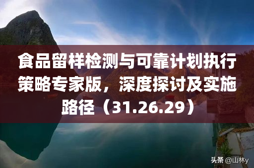 食品留样检测与可靠计划执行策略专家版，深度探讨及实施路径（31.26.29）