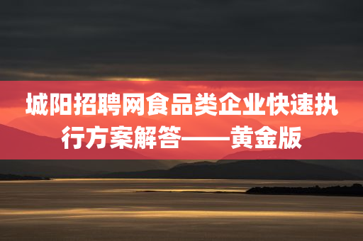 城阳招聘网食品类企业快速执行方案解答——黄金版