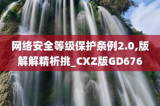 网络安全等级保护条例2.0,版解解精析挑_CXZ版GD676