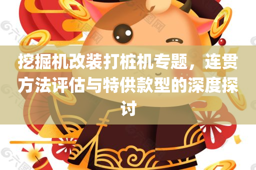 挖掘机改装打桩机专题，连贯方法评估与特供款型的深度探讨