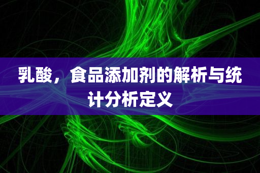 乳酸，食品添加剂的解析与统计分析定义