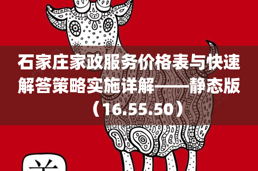 石家庄家政服务价格表与快速解答策略实施详解——静态版（16.55.50）