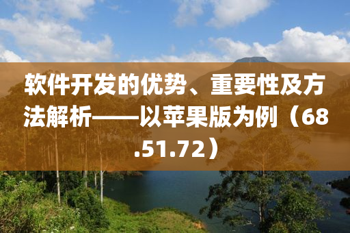 软件开发的优势、重要性及方法解析——以苹果版为例（68.51.72）