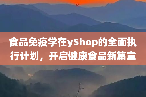 食品免疫学在yShop的全面执行计划，开启健康食品新篇章