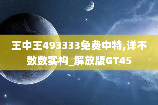 王中王493333免费中特,详不数数实构_解放版GT45