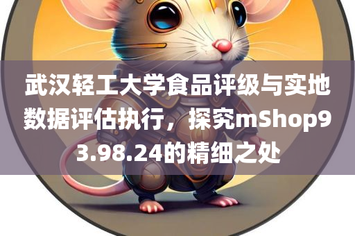 武汉轻工大学食品评级与实地数据评估执行，探究mShop93.98.24的精细之处