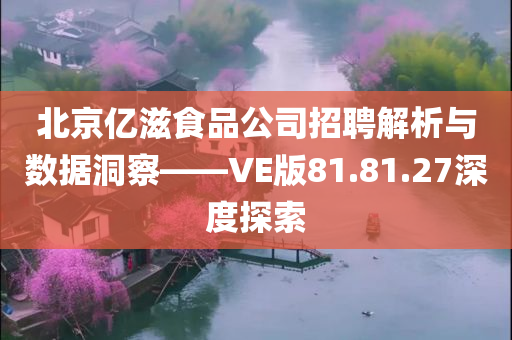 北京亿滋食品公司招聘解析与数据洞察——VE版81.81.27深度探索