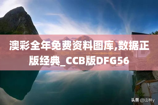 澳彩全年免费资料图库,数据正版经典_CCB版DFG56