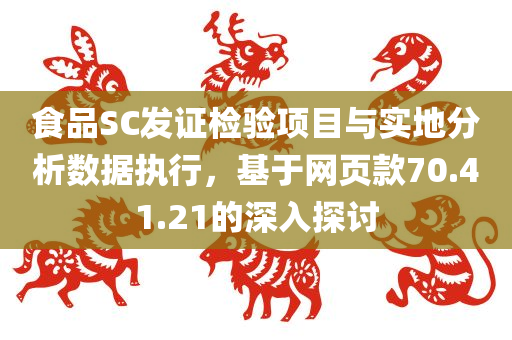 食品SC发证检验项目与实地分析数据执行，基于网页款70.41.21的深入探讨