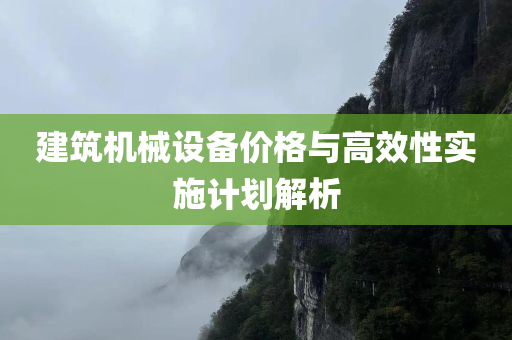 建筑机械设备价格与高效性实施计划解析