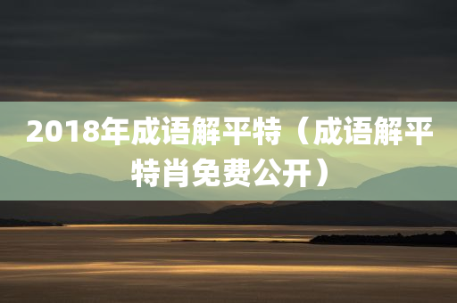 2018年成语解平特（成语解平特肖免费公开）