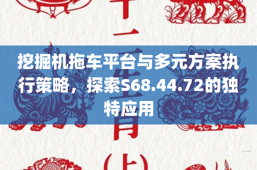 挖掘机拖车平台与多元方案执行策略，探索S68.44.72的独特应用