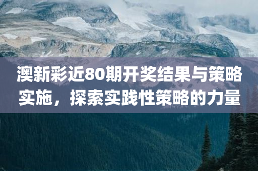 澳新彩近80期开奖结果与策略实施，探索实践性策略的力量