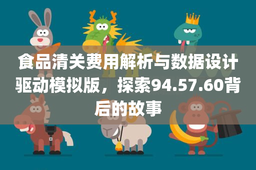 食品清关费用解析与数据设计驱动模拟版，探索94.57.60背后的故事