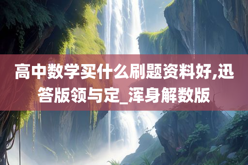 高中数学买什么刷题资料好,迅答版领与定_浑身解数版