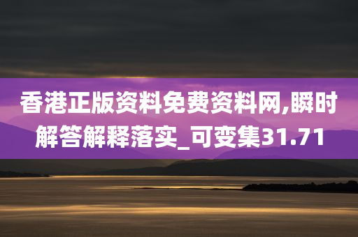 香港正版资料免费资料网,瞬时解答解释落实_可变集31.71