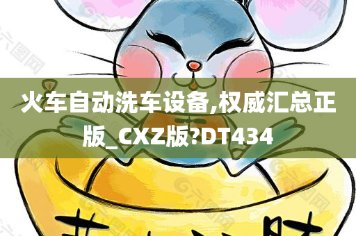 火车自动洗车设备,权威汇总正版_CXZ版?DT434