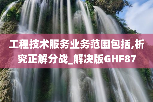 工程技术服务业务范围包括,析究正解分战_解决版GHF87