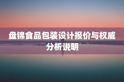 盘锦食品包装设计报价与权威分析说明