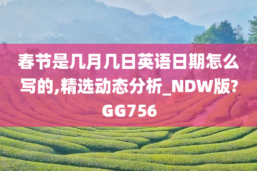 春节是几月几日英语日期怎么写的,精选动态分析_NDW版?GG756