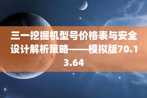 三一挖掘机型号价格表与安全设计解析策略——模拟版70.13.64