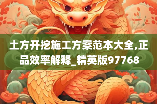 土方开挖施工方案范本大全,正品效率解释_精英版97768