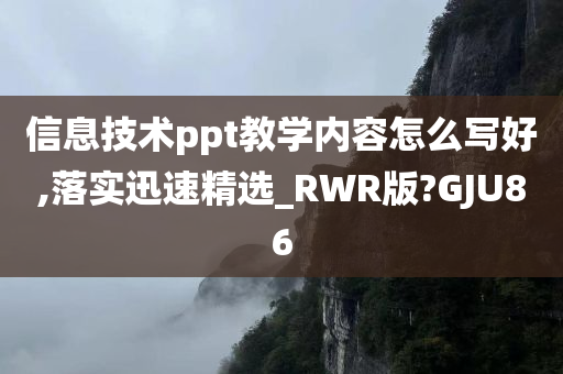 信息技术ppt教学内容怎么写好,落实迅速精选_RWR版?GJU86