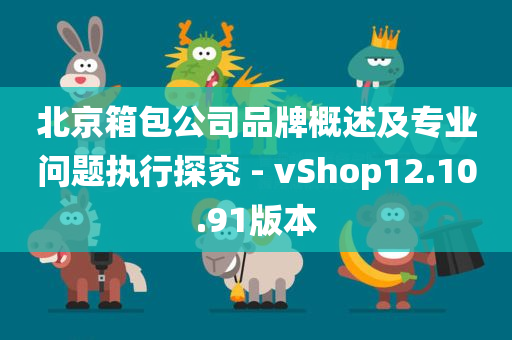 北京箱包公司品牌概述及专业问题执行探究 - vShop12.10.91版本