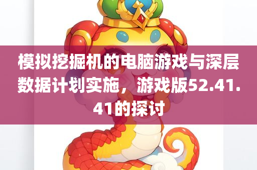 模拟挖掘机的电脑游戏与深层数据计划实施，游戏版52.41.41的探讨