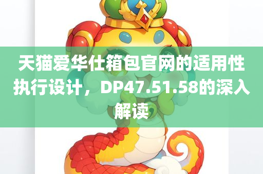 天猫爱华仕箱包官网的适用性执行设计，DP47.51.58的深入解读