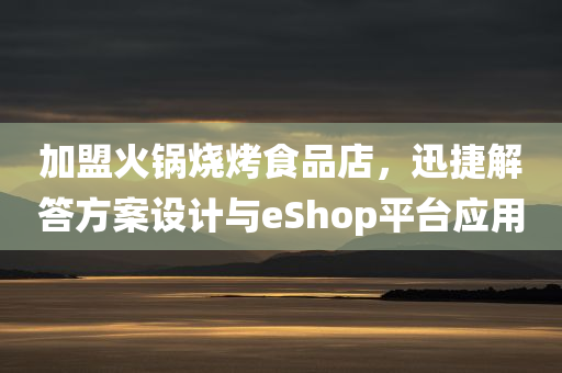 加盟火锅烧烤食品店，迅捷解答方案设计与eShop平台应用