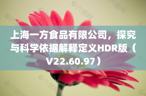 上海一方食品有限公司，探究与科学依据解释定义HDR版（V22.60.97）