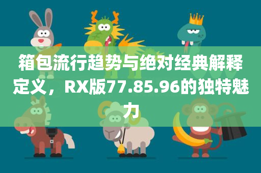 箱包流行趋势与绝对经典解释定义，RX版77.85.96的独特魅力