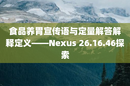 食品养胃宣传语与定量解答解释定义——Nexus 26.16.46探索