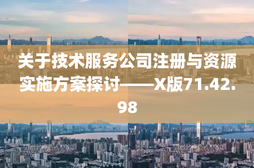 关于技术服务公司注册与资源实施方案探讨——X版71.42.98