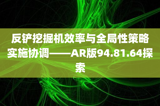 反铲挖掘机效率与全局性策略实施协调——AR版94.81.64探索