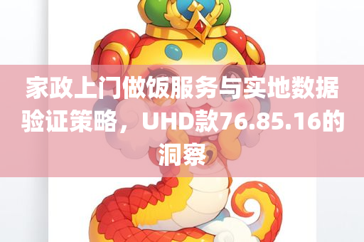 家政上门做饭服务与实地数据验证策略，UHD款76.85.16的洞察