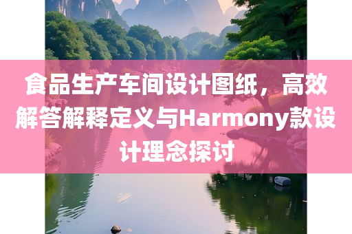 食品生产车间设计图纸，高效解答解释定义与Harmony款设计理念探讨