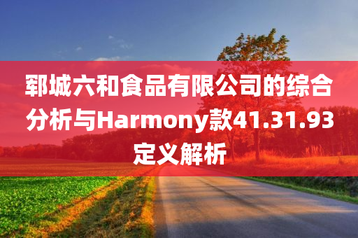 郓城六和食品有限公司的综合分析与Harmony款41.31.93定义解析